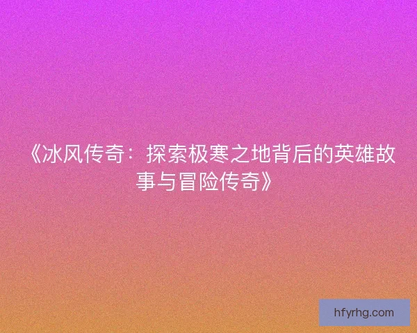 《冰风传奇：探索极寒之地背后的英雄故事与冒险传奇》