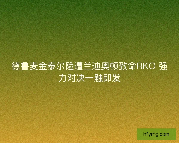 德鲁麦金泰尔险遭兰迪奥顿致命RKO 强力对决一触即发