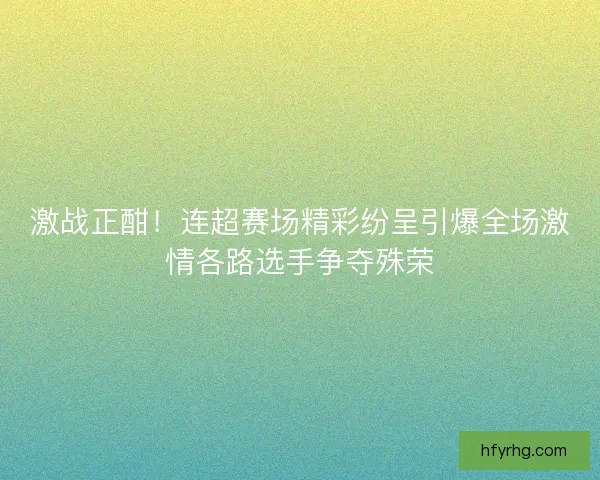 激战正酣！连超赛场精彩纷呈引爆全场激情各路选手争夺殊荣